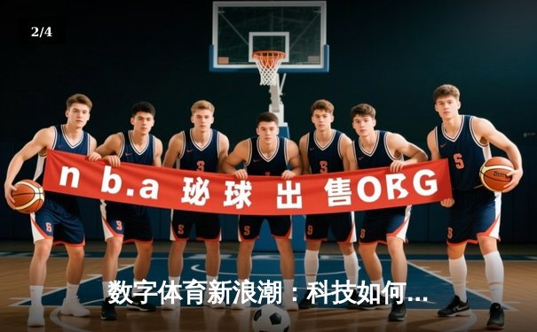 数字体育新浪潮：科技如何重塑体育竞技的观赛与参与模式 - 2