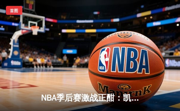 NBA季后赛激战正酣：凯尔特人加时险胜雄鹿，塔图姆狂砍42分创纪录