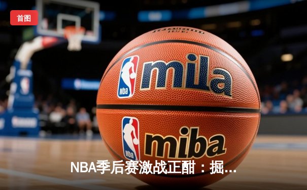 NBA季后赛激战正酣：掘金力克森林狼，约基奇全能表现率队夺赛点