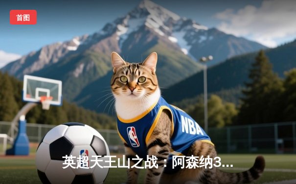 英超天王山之战：阿森纳3-1力克利物浦，萨卡传射建功