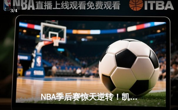 NBA季后赛惊天逆转！凯尔特人加时险胜雄鹿，塔图姆46分创纪录 - 3