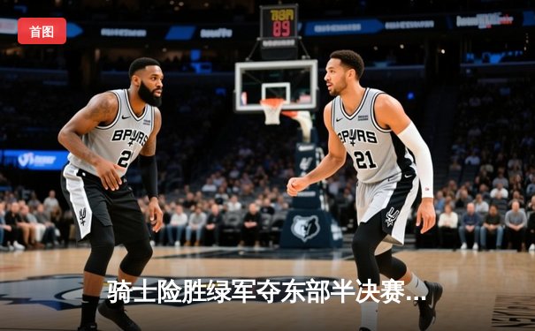 骑士险胜绿军夺东部半决赛开门红，米切尔狂砍33分引领逆转