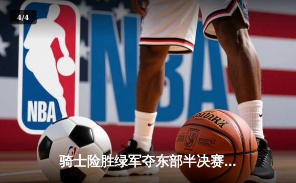 骑士险胜绿军夺东部半决赛开门红，米切尔狂砍33分引领逆转 - 4