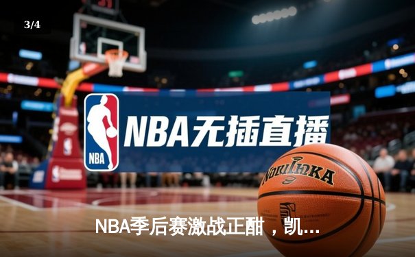 NBA季后赛激战正酣，凯尔特人加时险胜雄鹿总分2-1领先 - 3