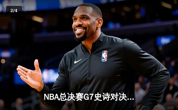 NBA总决赛G7史诗对决：丹佛掘金加时险胜迈阿密热火卫冕成功 - 2