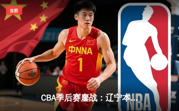CBA季后赛鏖战：辽宁本钢加时险胜广东宏远，赵继伟砍下33分创个人新高
