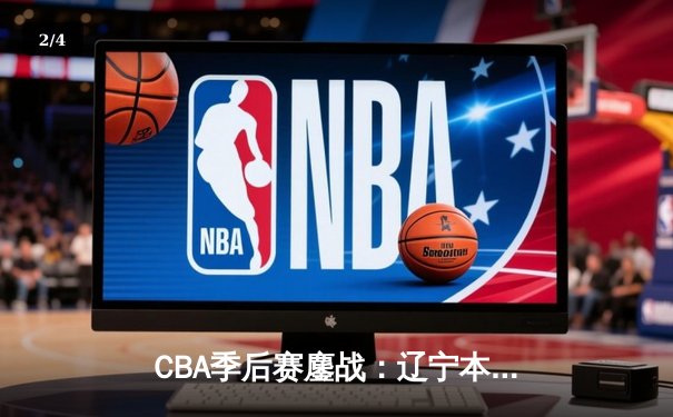 CBA季后赛鏖战：辽宁本钢加时险胜广东宏远，赵继伟砍下33分创个人新高 - 2