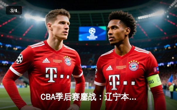 CBA季后赛鏖战：辽宁本钢加时险胜广东宏远，赵继伟砍下33分创个人新高 - 3