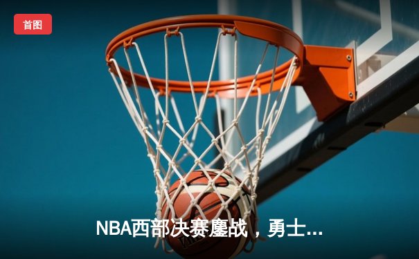 NBA西部决赛鏖战，勇士逆转独行侠晋级总决赛