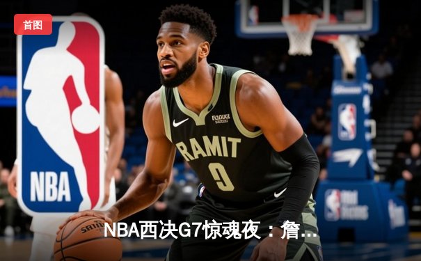 NBA西决G7惊魂夜：詹姆斯加时绝杀，湖人险胜掘金挺进总决赛