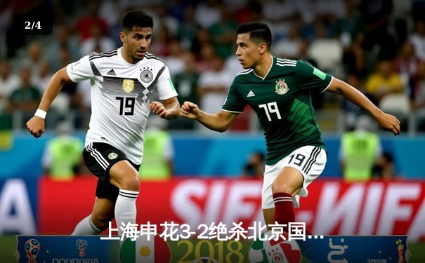 上海申花3-2绝杀北京国安，吴曦传射建功引爆京沪德比 - 2