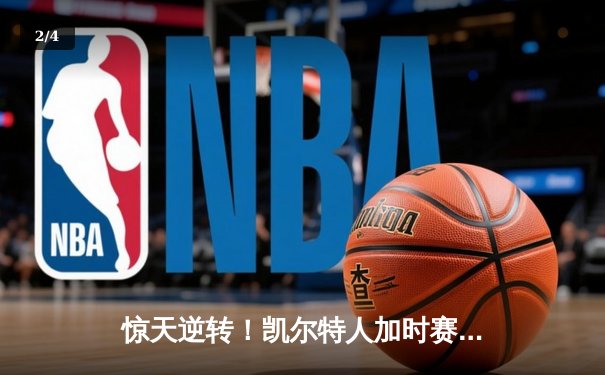 惊天逆转！凯尔特人加时赛128-124险胜勇士，塔图姆44分创赛季新高 - 2