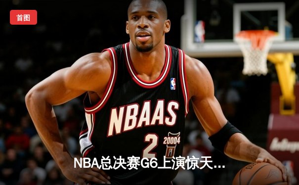 NBA总决赛G6上演惊天逆转 雄鹿加时险胜太阳夺赛点