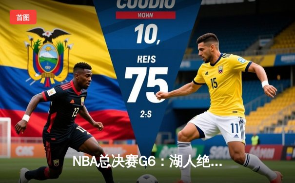 NBA总决赛G6：湖人绝地反击，詹姆斯三双率队拖入抢七大战