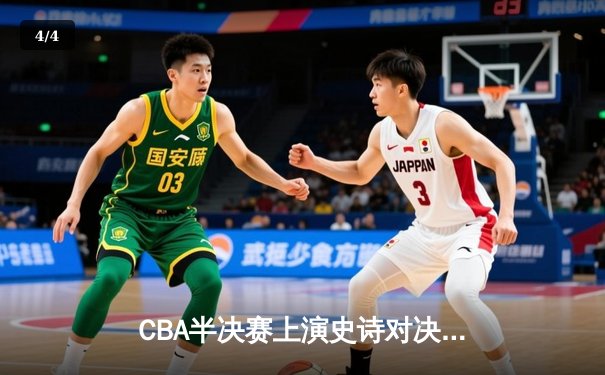 CBA半决赛上演史诗对决！辽宁本钢加时险胜广东宏远晋级总决赛 - 4